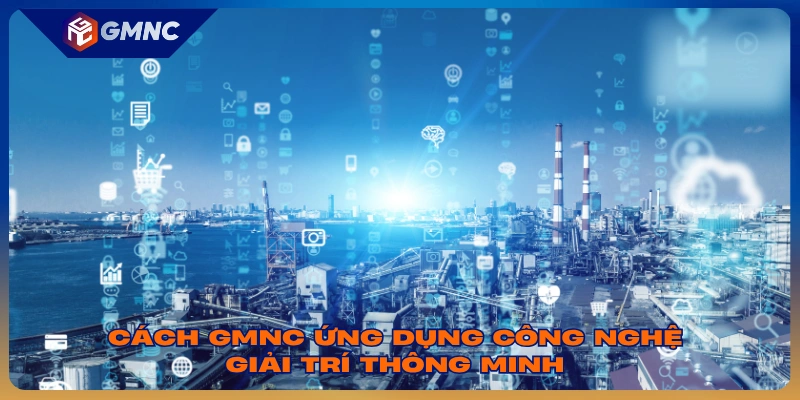 Cách GMNC ứng dụng công nghệ giải trí thông minh