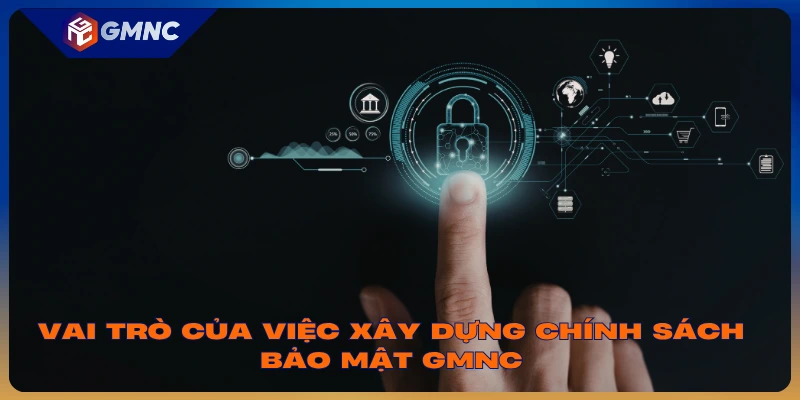 Vai trò của việc xây dựng chính sách bảo mật GMNC