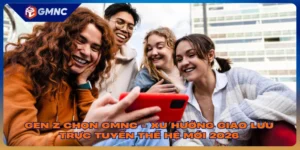 Gen Z Chọn GMNC - Xu Hướng Giao Lưu Trực Tuyến Thế Hệ Mới 2026