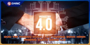Giải Trí Thông Minh – Xu Hướng Định Hình Phong Cách Sống 4.0
