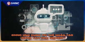 GMNC Ứng Dụng Trí Tuệ Nhân Tạo Nâng Tầm Trải Nghiệm