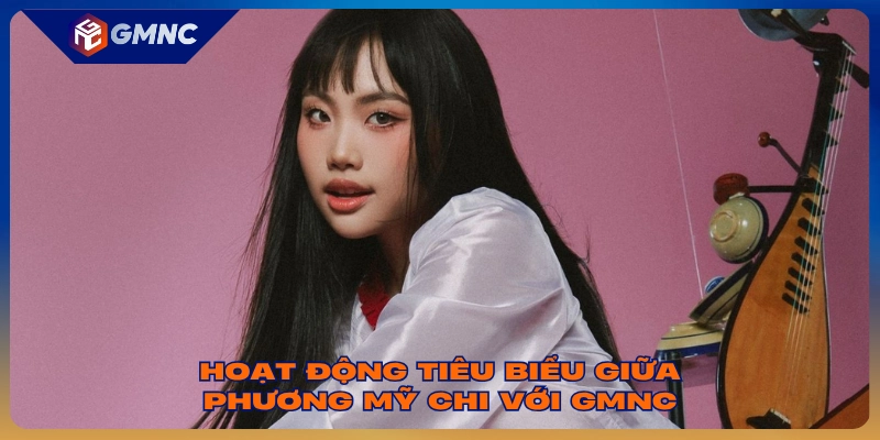 Hoạt động tiêu biểu giữa Phương Mỹ Chi với GMNC