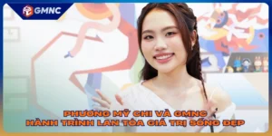 Phương Mỹ Chi Và GMNC - Hành Trình Lan Tỏa Giá Trị Sống Đẹp